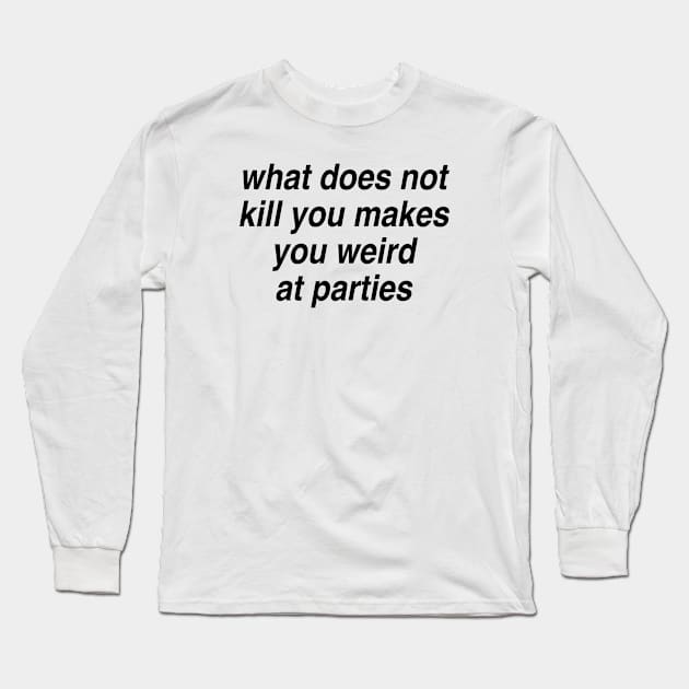 What does not kill you makes you weird at parties Long Sleeve T-Shirt by TheCosmicTradingPost